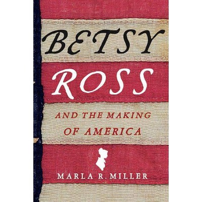 Betsy Ross and the Making of America - by  Marla R Miller (Paperback)