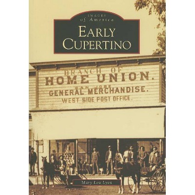 Early Cupertino - (Images of America (Arcadia Publishing)) by  Mary Lou Lyon (Paperback)