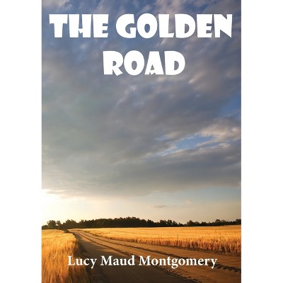 The Golden Road - by  Lucy Maud Montgomery (Paperback)