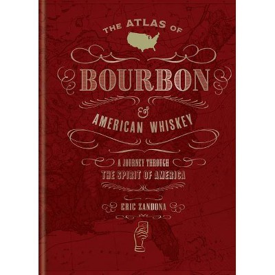 The Atlas of Bourbon and American Whiskey - by  Eric Zandona (Hardcover)