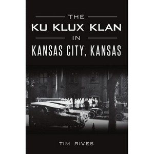 The Ku Klux Klan in Kansas City, Kansas - by  Tim Rives (Paperback) - 1 of 1