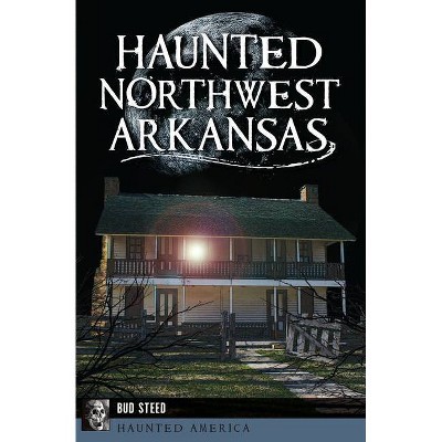 Haunted Northwest Arkansas - by  Bud Steed (Paperback)