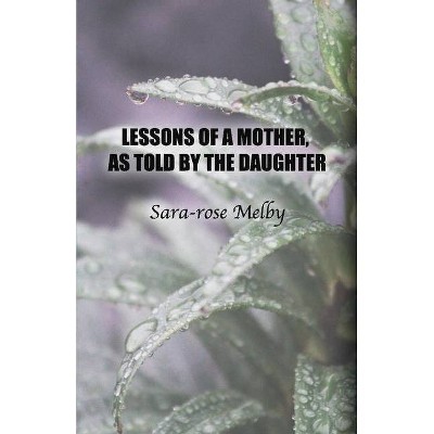 Lessons of a Mother, as Told by the Daughter - by  Sara-Rose Melby (Paperback)