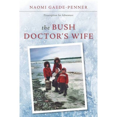 The Bush Doctor's Wife - by  Naomi Gaede-Penner (Paperback)