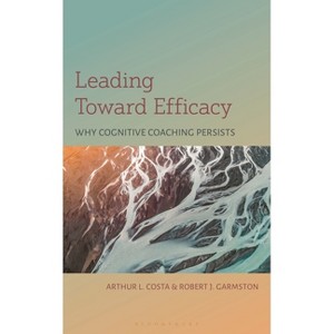 Leading Toward Efficacy - by  Arthur L Costa & Robert J Garmston (Hardcover) - 1 of 1