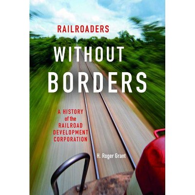 Railroaders Without Borders - (Railroads Past and Present) by  H Roger Grant (Hardcover)