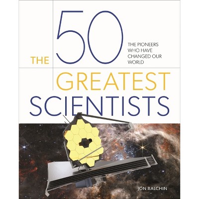The 50 Greatest Scientists - by  Jon Balchin (Hardcover)