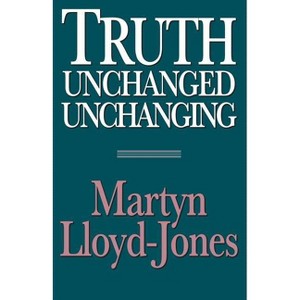 Truth Unchanged, Unchanging - 2nd Edition by  Martyn Lloyd-Jones (Paperback) - 1 of 1