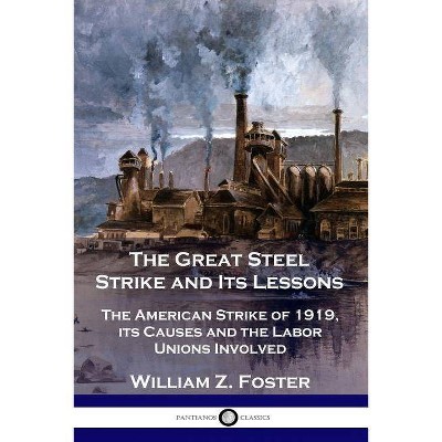 The Great Steel Strike and Its Lessons - by  William Z Foster (Paperback)