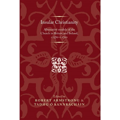 Insular Christianity - (Politics, Culture and Society in Early Modern Britain) by  Robert Armstrong & Tadhg Hannracháin (Hardcover)