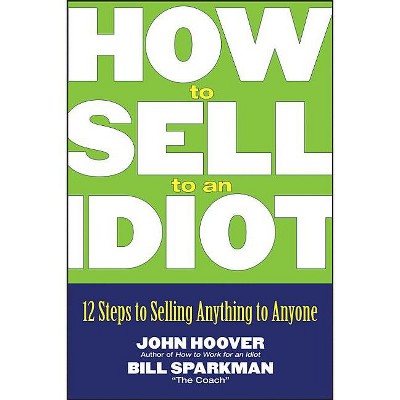 How to Sell to an Idiot - by  John Hoover & Bill Sparkman (Paperback)