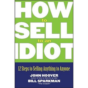 How to Sell to an Idiot - by  John Hoover & Bill Sparkman (Paperback) - 1 of 1