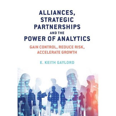 Alliances, Strategic Partnerships and the Power of Analytics - by  E Keith Gaylord (Hardcover)