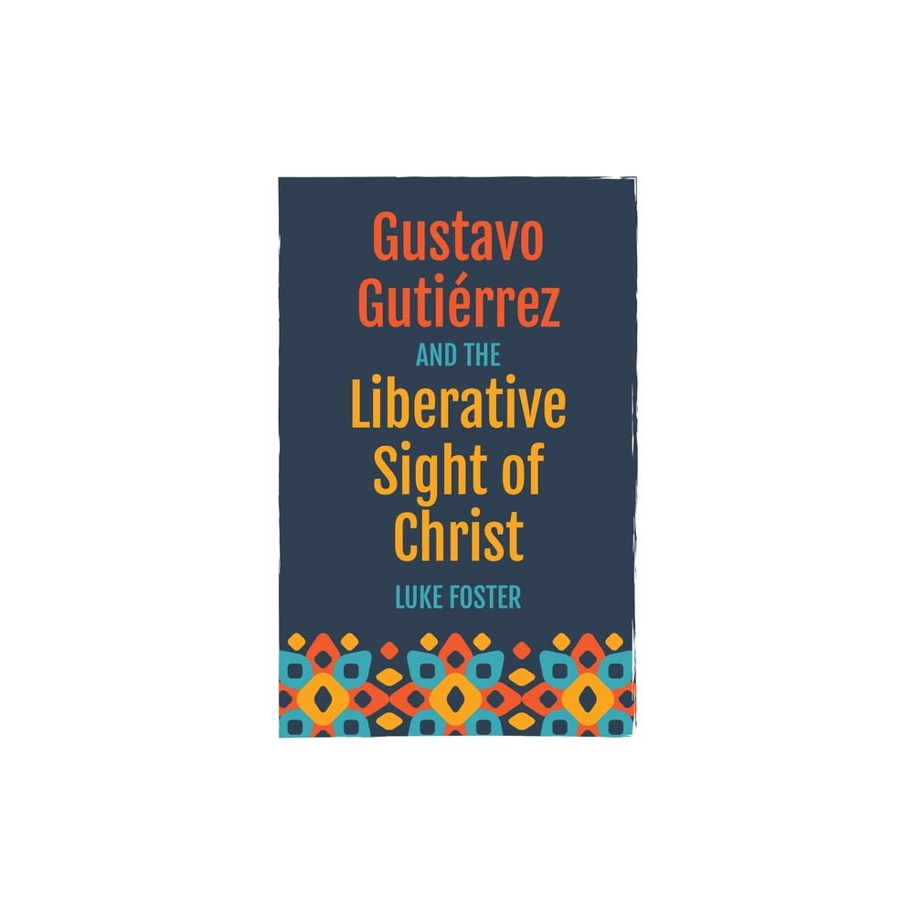 Gustavo Gutirrez and the Liberative Sight of Christ - by Luke Foster (Paperback)