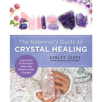 The Beginner's Guide to Crystal Healing - (New Shoe Press) by  Ashley Leavy (Paperback)