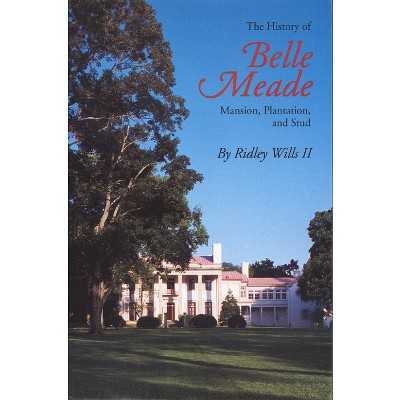 The History of Belle Meade - (Mansion, Plantation and Stud) by  Ridley Wills (Paperback)