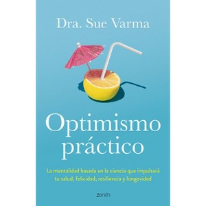 Optimismo Práctico: La Mentalidad Basada En La Ciencia Que Impulsará Tu Salud, Felicidad, Resiliencia Y Longevidad / Practical Optimism - (Paperback) - 1 of 1