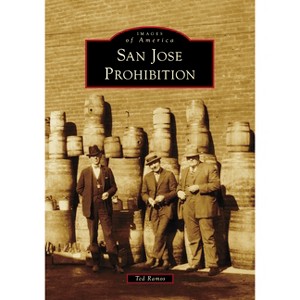 San Jose Prohibition - (Images of America) by  Ted Ramos (Paperback) - 1 of 1