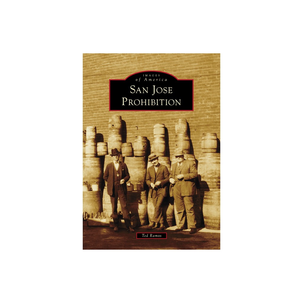 San Jose Prohibition - (Images of America) by Ted Ramos (Paperback)