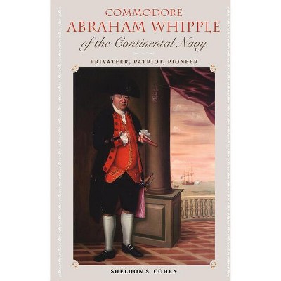 Commodore Abraham Whipple of the Continental Navy - (New Perspectives on Maritime History and Nautical Archaeolog) by  Sheldon S Cohen (Paperback)
