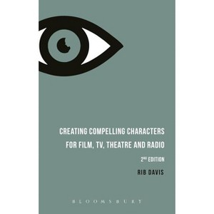 Creating Compelling Characters for Film, Tv, Theatre and Radio - 2nd Edition by  Rib Davis (Paperback) - 1 of 1