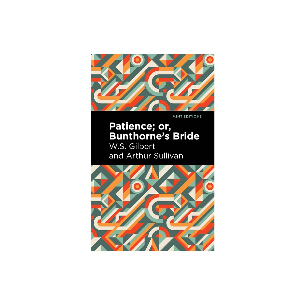 Patience; Or, Bunthornes Bride - (Mint Editions (Music and Performance Literature)) by Arthur Sullivan & W S Gilbert (Paperback)