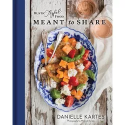 Rustic Joyful Food: Meant to Share - by Danielle Kartes (Hardcover)