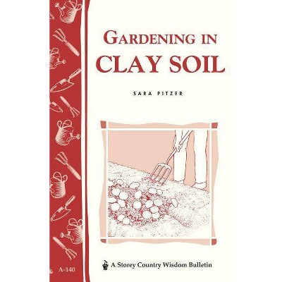 Gardening in Clay Soil - (Storey Country Wisdom Bulletin) by  Sara Pitzer (Paperback)