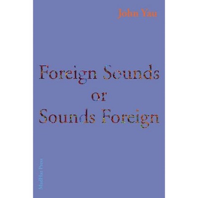 Foreign Sounds or Sounds Foreign - by  John Yau (Paperback)