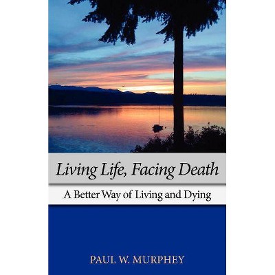 Living Life, Facing Death - by  Paul M Murphey (Paperback)