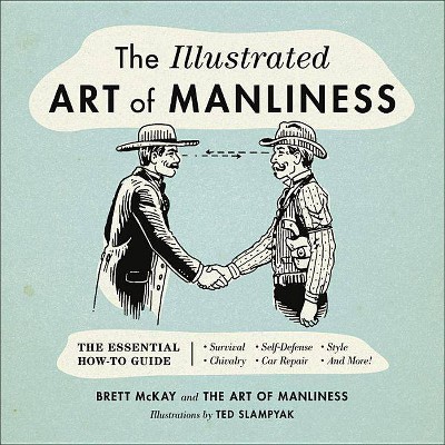 The Illustrated Art of Manliness - by  Brett McKay (Hardcover)