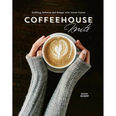 Coffeehouse Knits - by  Kerry Bogert (Hardcover)