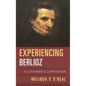 Experiencing Berlioz - (Listener's Companion) by  Melinda P O'Neal (Hardcover) - 1 of 1