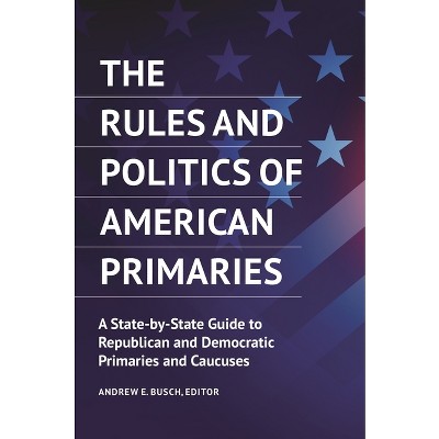 The Rules and Politics of American Primaries - by  Andrew E Busch (Hardcover)