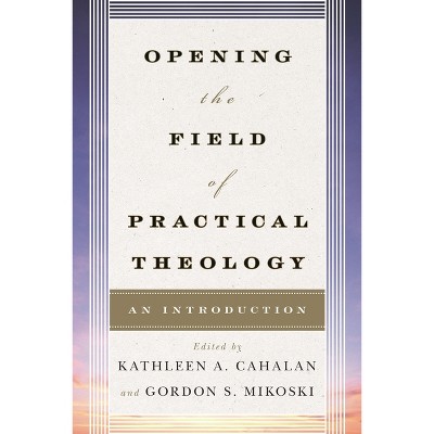 Opening the Field of Practical Theology - by  Kathleen a Cahalan & Gordon S Mikoski (Paperback)