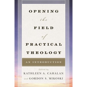 Opening the Field of Practical Theology - by  Kathleen a Cahalan & Gordon S Mikoski (Paperback) - 1 of 1