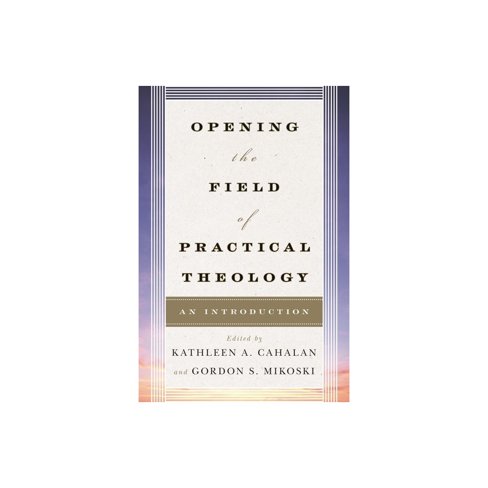 Opening the Field of Practical Theology - by Kathleen a Cahalan & Gordon S Mikoski (Paperback)