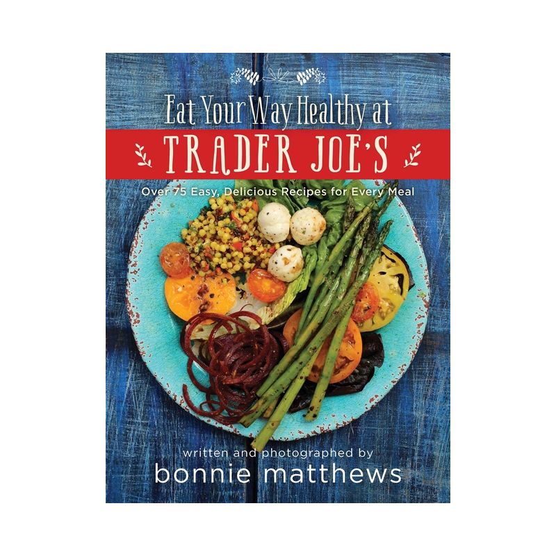 The Eat Your Way Healthy at Trader Joe's Cookbook - by  Bonnie Matthews (Hardcover), 1 of 2