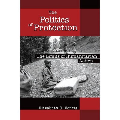 The Politics of Protection - by  Elizabeth G Ferris (Paperback)