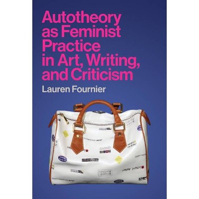 Autotheory as Feminist Practice in Art, Writing, and Criticism - by  Lauren Fournier (Hardcover)