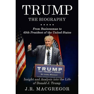 Trump - The Biography - by  J R MacGregor (Paperback)