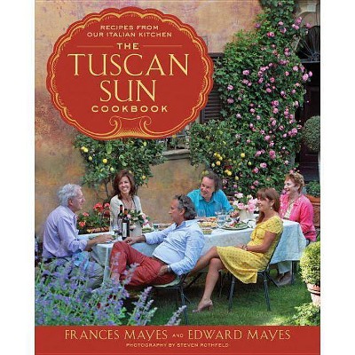 The Tuscan Sun Cookbook - by  Frances Mayes & Edward Mayes (Hardcover)