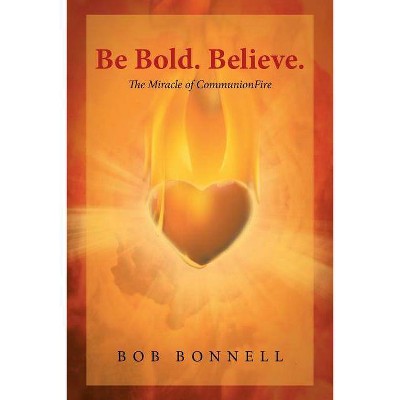 Be Bold. Believe. - by  Bob Bonnell (Paperback)