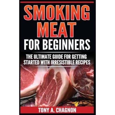 Smoking Meat For Beginners - by  Tony a Chagnon (Paperback)