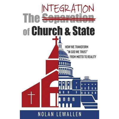The Integration of Church & State - by  Nolan Lewallen (Paperback)