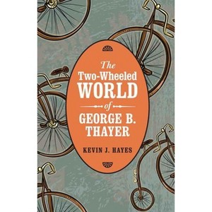 The Two-Wheeled World of George B. Thayer - by  Kevin J Hayes (Hardcover) - 1 of 1