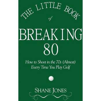 The Little Book of Breaking 80 - How to Shoot in the 70s (Almost) Every Time You Play Golf - by  Shane Jones (Paperback)