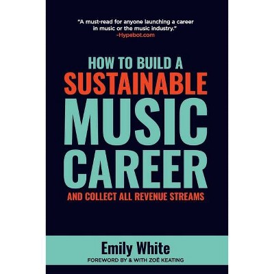 How to Build a Sustainable Music Career and Collect All Revenue Streams - by  Emily White (Paperback)