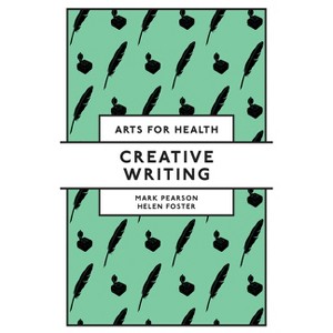 Creative Writing - (Arts for Health) by  Mark Pearson & Helen Foster (Paperback) - 1 of 1