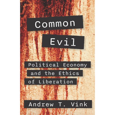 Common Evil: Political Economy and the Ethics of Liberation - by  Andy Vink (Paperback)